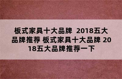 板式家具十大品牌  2018五大品牌推荐 板式家具十大品牌 2018五大品牌推荐一下